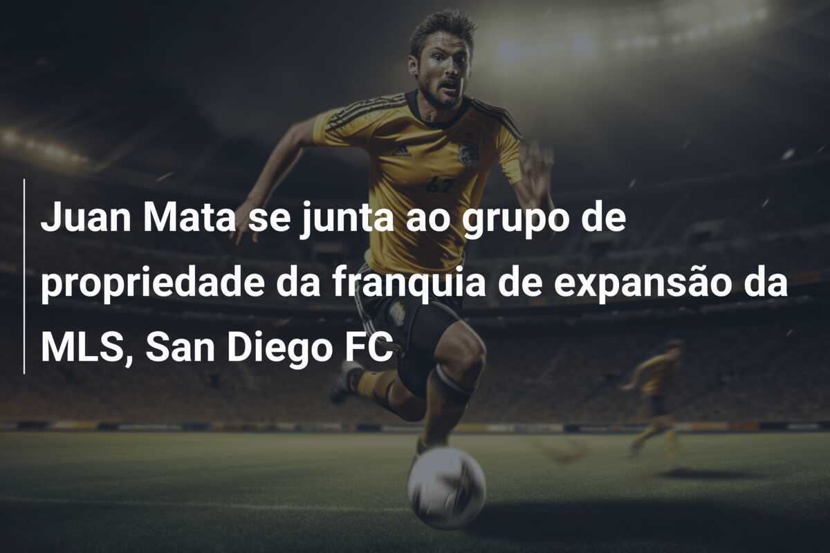 Juan Mata se junta ao grupo de propriedade da franquia de expansão da MLS, San Diego FC