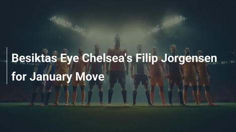 Beşiktaş visiert Chelseas Filip Jorgensen für Januar an