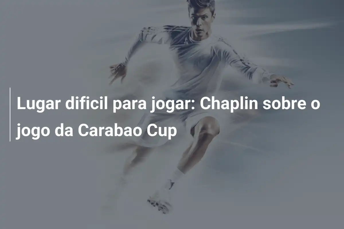 Lugar dificil para jogar: Chaplin sobre o jogo da Carabao Cup