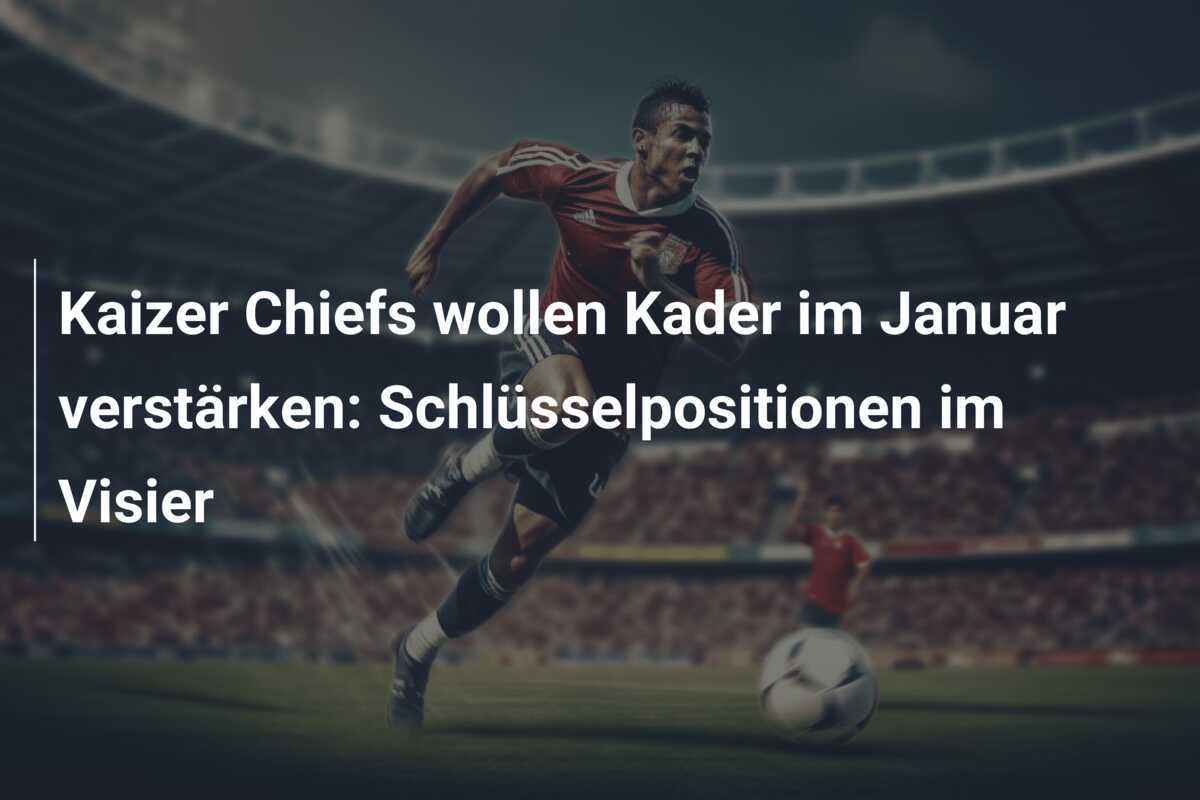 Kaizer Chiefs wollen Kader im Januar verstärken: Schlüsselpositionen im Visier