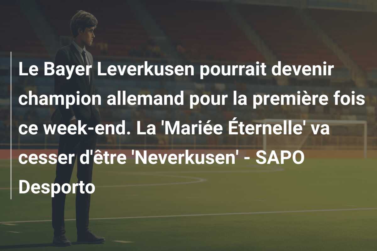 Le Bayer Leverkusen pourrait devenir champion allemand pour la première fois ce week-end. La ‘Mariée Éternelle’ va cesser d’être ‘Neverkusen’ – SAPO Desporto