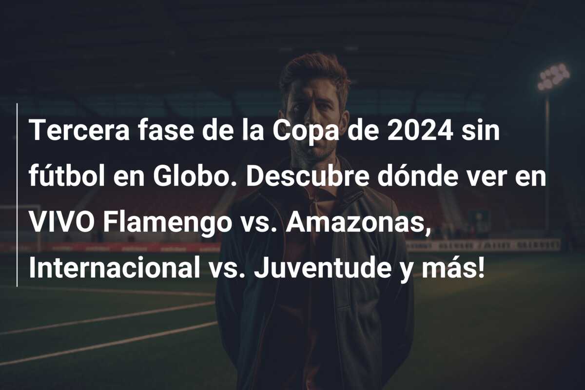Tercera fase de la Copa de 2024 sin fútbol en Globo. Descubre dónde ver en VIVO Flamengo vs. Amazonas, Internacional vs. Juventude y más!