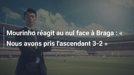 Mourinho réagit au nul face à Braga : « Nous avons pris l'ascendant 3-2 »