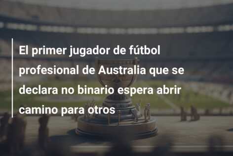 El primer jugador de fútbol profesional de Australia que se declara no binario espera abrir camino para otros