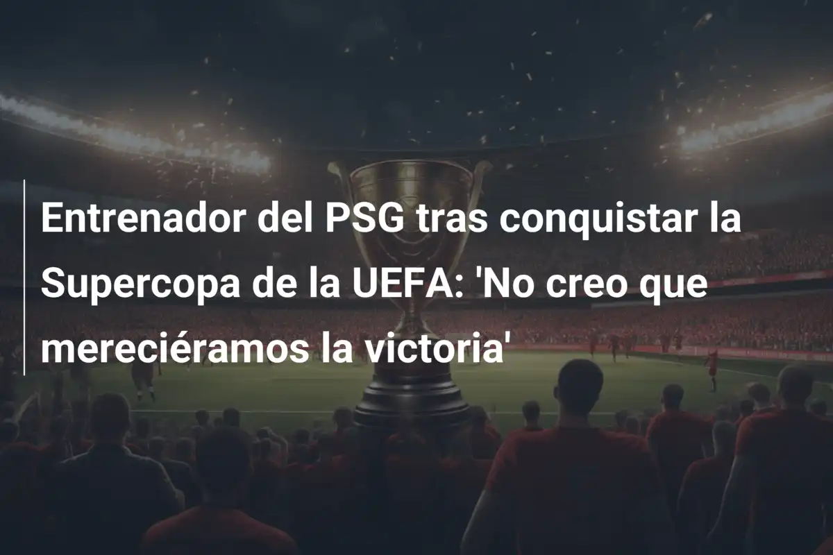 Entrenador del PSG tras conquistar la Supercopa de la UEFA: 'No creo que mereciéramos la victoria'