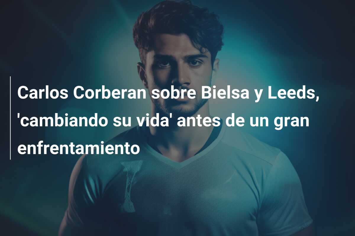 Carlos Corberan sobre Bielsa y Leeds, ‘cambiando su vida’ antes de un gran enfrentamiento