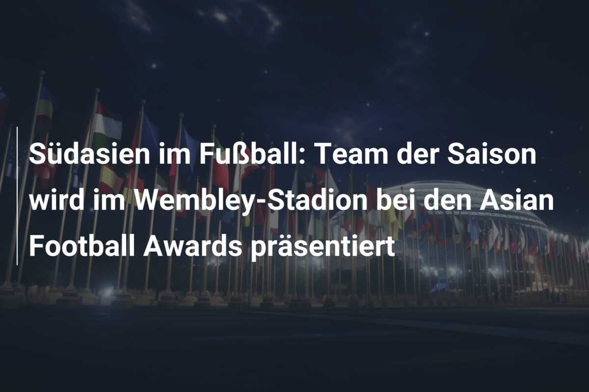 Südasien im Fußball: Team der Saison wird im Wembley-Stadion bei den Asian Football Awards präsentiert