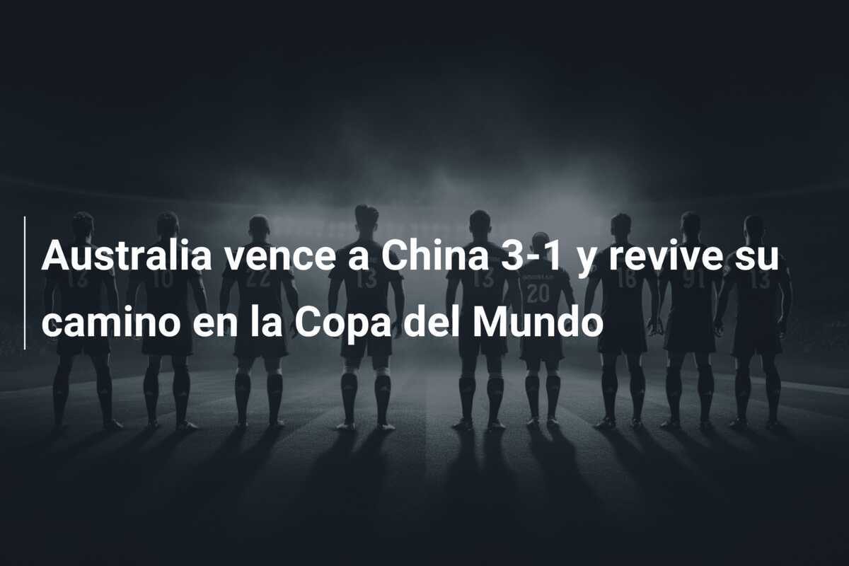 Australia vence a China 3-1 y revive su camino en la Copa del Mundo