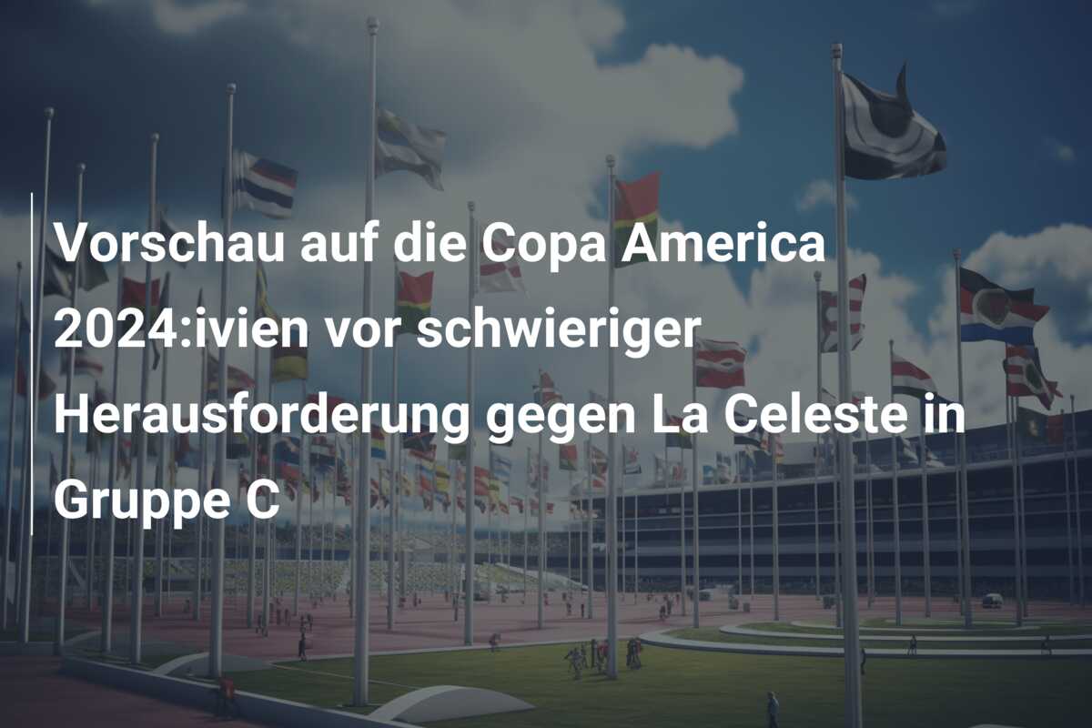 Vorschau auf die Copa America 2024:ivien vor schwieriger Herausforderung gegen La Celeste in Gruppe C
