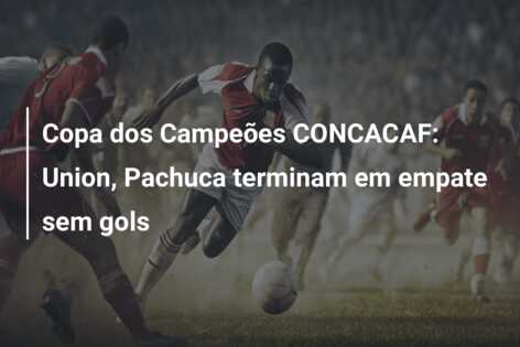 Copa dos Campeões CONCACAF: Union, Pachuca terminam em empate sem gols