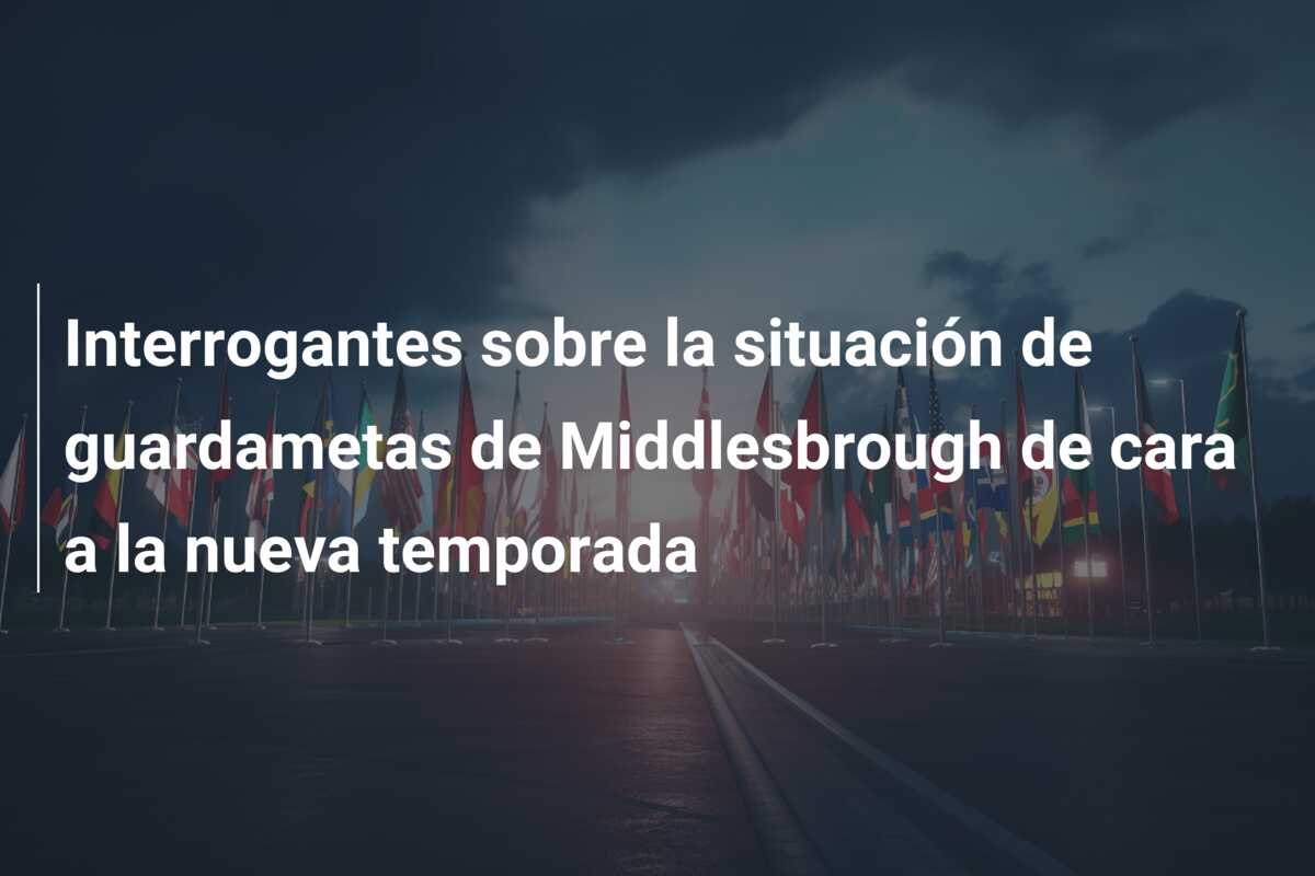 Interrogantes sobre la situación de guardametas de Middlesbrough de cara a la nueva temporada