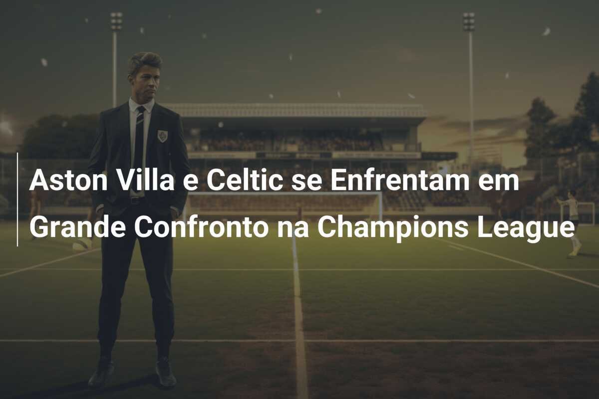 Aston Villa e Celtic se Enfrentam em Grande Confronto na Champions League