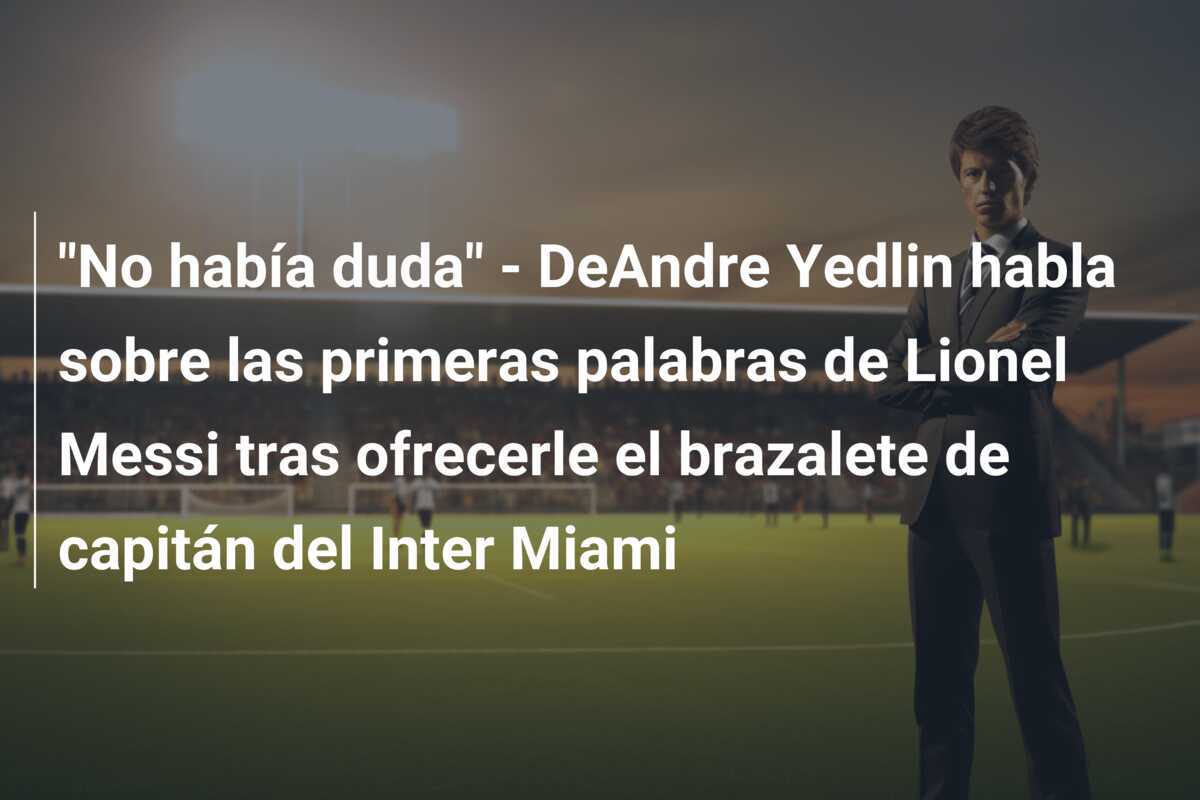 "No había duda" - DeAndre Yedlin habla sobre las primeras palabras de Lionel Messi tras ofrecerle el brazalete de capitán del Inter Miami