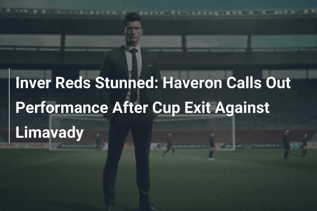 ลูกทีม Inver Reds สะดุ้ง: Haveron วิจารณ์ฟอร์มหลังตกรอบบอลถ้วยกับ Limavady