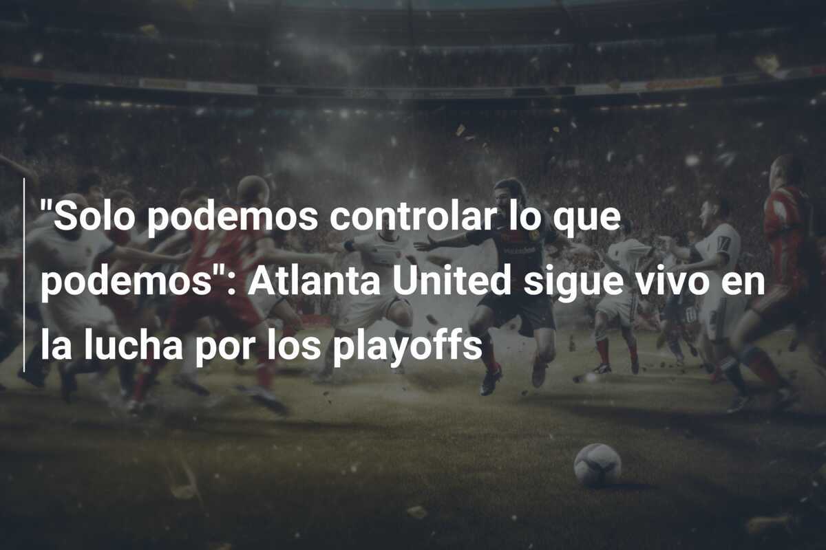 "Solo podemos controlar lo que podemos": Atlanta United sigue vivo en la lucha por los playoffs