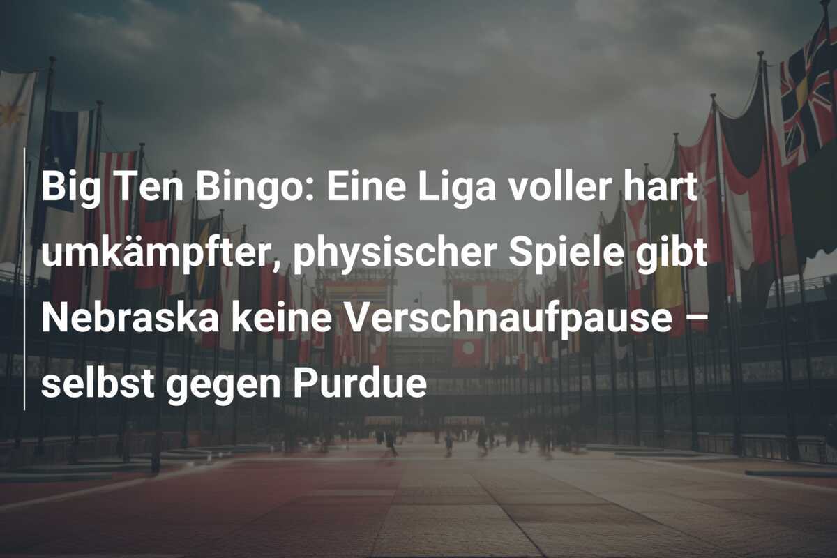Big Ten Bingo: Eine Liga voller hart umkämpfter, physischer Spiele gibt Nebraska keine Verschnaufpause – selbst gegen Purdue
