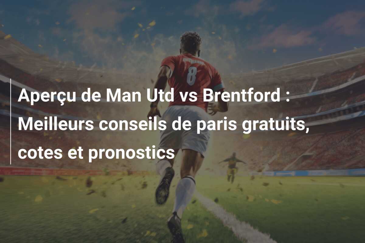 Aperçu de Man Utd vs Brentford : Meilleurs conseils de paris gratuits, cotes et pronostics