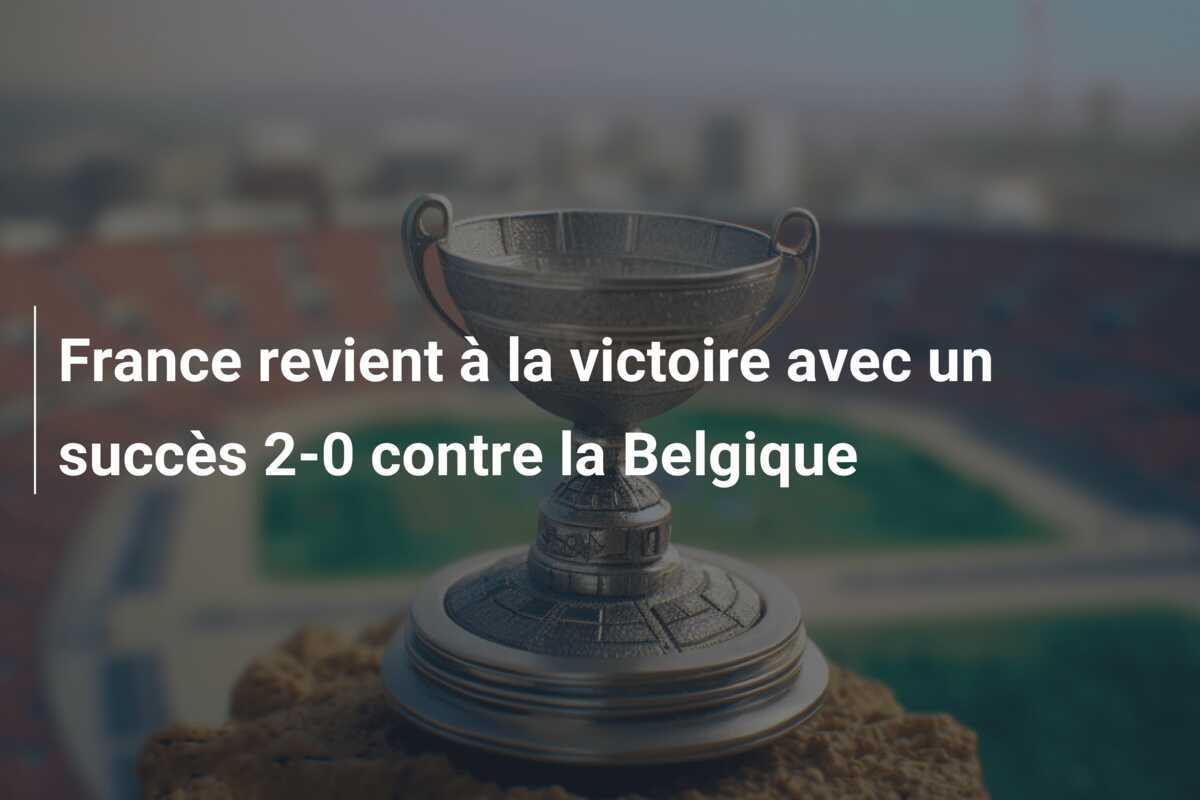France revient à la victoire avec un succès 2-0 contre la Belgique