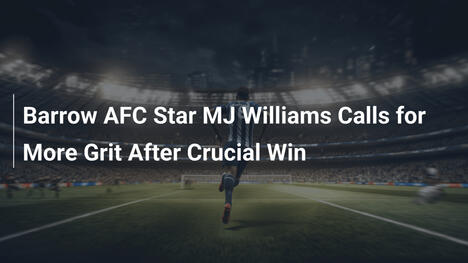 Barrow-AFC-Star MJ Williams fordert mehr Entschlossenheit nach wichtigem Sieg