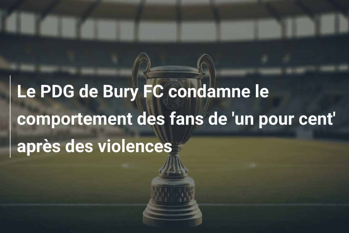 Le PDG de Bury FC condamne le comportement des fans de ‘un pour cent’ après des violences