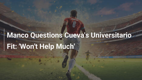 Manco cuestiona el fichaje de Cueva en Universitario: 'No ayudará mucho'