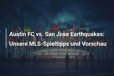 Austin FC vs. San Jose Earthquakes: Unsere MLS-Spieltipps und Vorschau