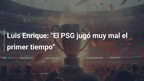 Luis Enrique: "El PSG jugó muy mal el primer tiempo"