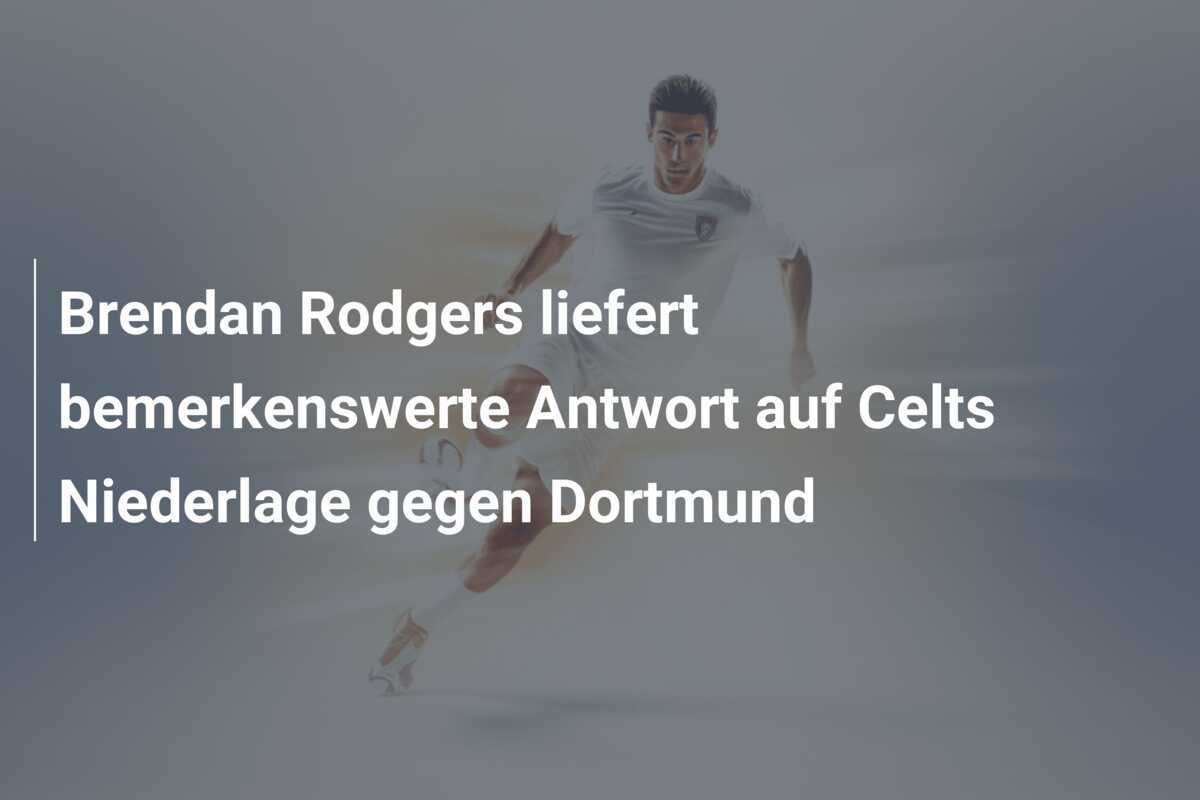 Brendan Rodgers liefert bemerkenswerte Antwort auf Celts Niederlage gegen Dortmund