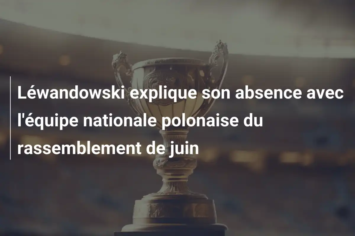 Léwandowski explique son absence avec l'équipe nationale polonaise du rassemblement de juin