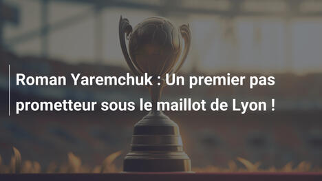 Roman Yaremchuk : Un premier pas prometteur sous le maillot de Lyon !