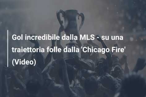 Gol incredibile dalla MLS – su una traiettoria folle dalla ‘Chicago Fire’ (Video)