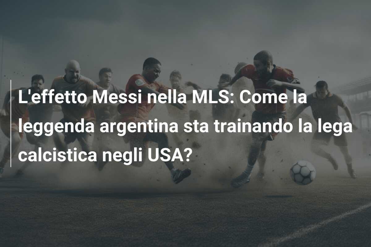 L'effetto Messi nella MLS: Come la leggenda argentina sta trainando la lega calcistica negli USA?