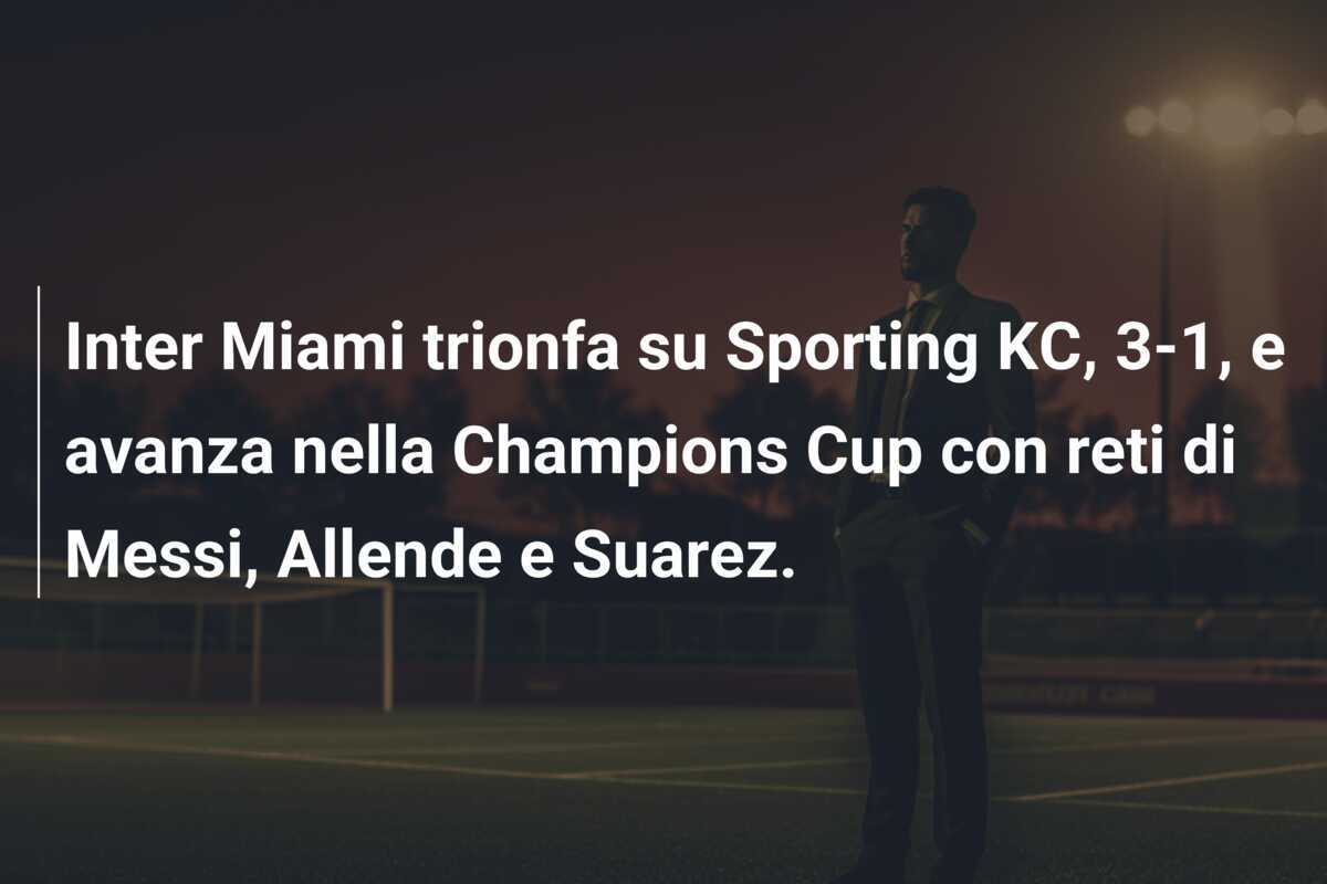 Inter Miami trionfa su Sporting KC, 3-1, e avanza nella Champions Cup con reti di Messi, Allende e Suarez.