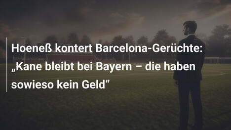 Hoeneß kontert Barcelona-Gerüchte: "Kane bleibt bei Bayern – die haben sowieso kein Geld"