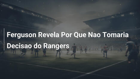 Ferguson Revela Por Que Nao Tomaria Decisao do Rangers