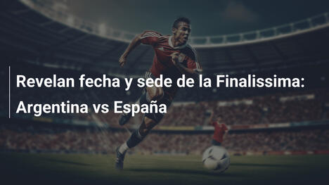 Revelan fecha y sede de la Finalissima: Argentina vs España