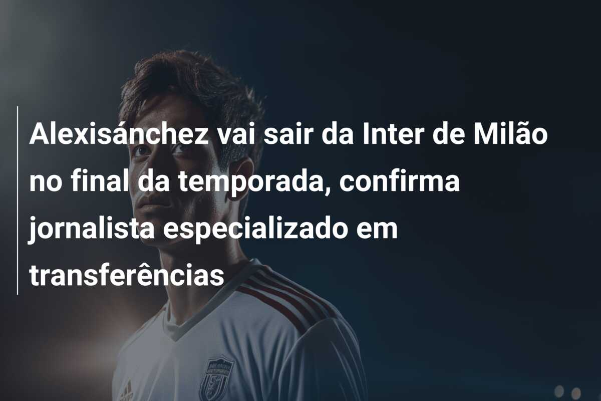 Alexisánchez vai sair da Inter de Milão no final da temporada, confirma jornalista especializado em transferências