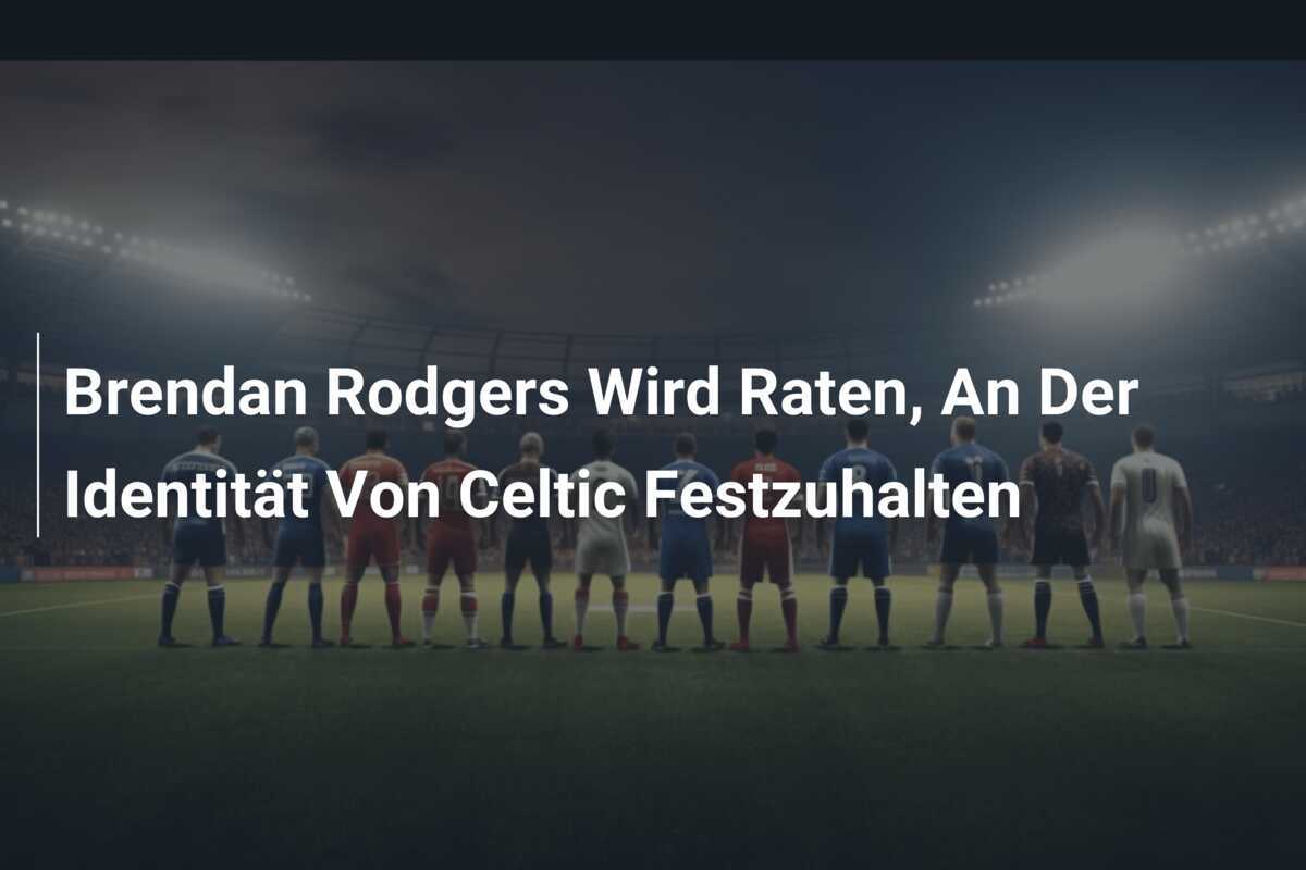 Brendan Rodgers Wird Raten, An Der Identität Von Celtic Festzuhalten
