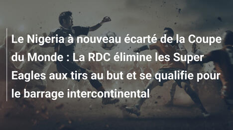 Le Nigeria à nouveau écarté de la Coupe du Monde : La RDC élimine les Super Eagles aux tirs au but et se qualifie pour le barrage intercontinental