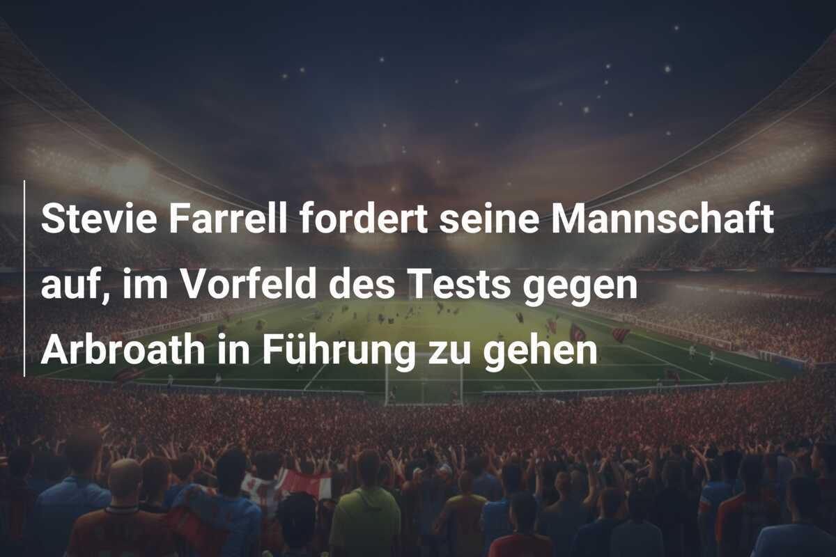 Stevie Farrell fordert seine Mannschaft auf, im Vorfeld des Tests gegen Arbroath in Führung zu gehen
