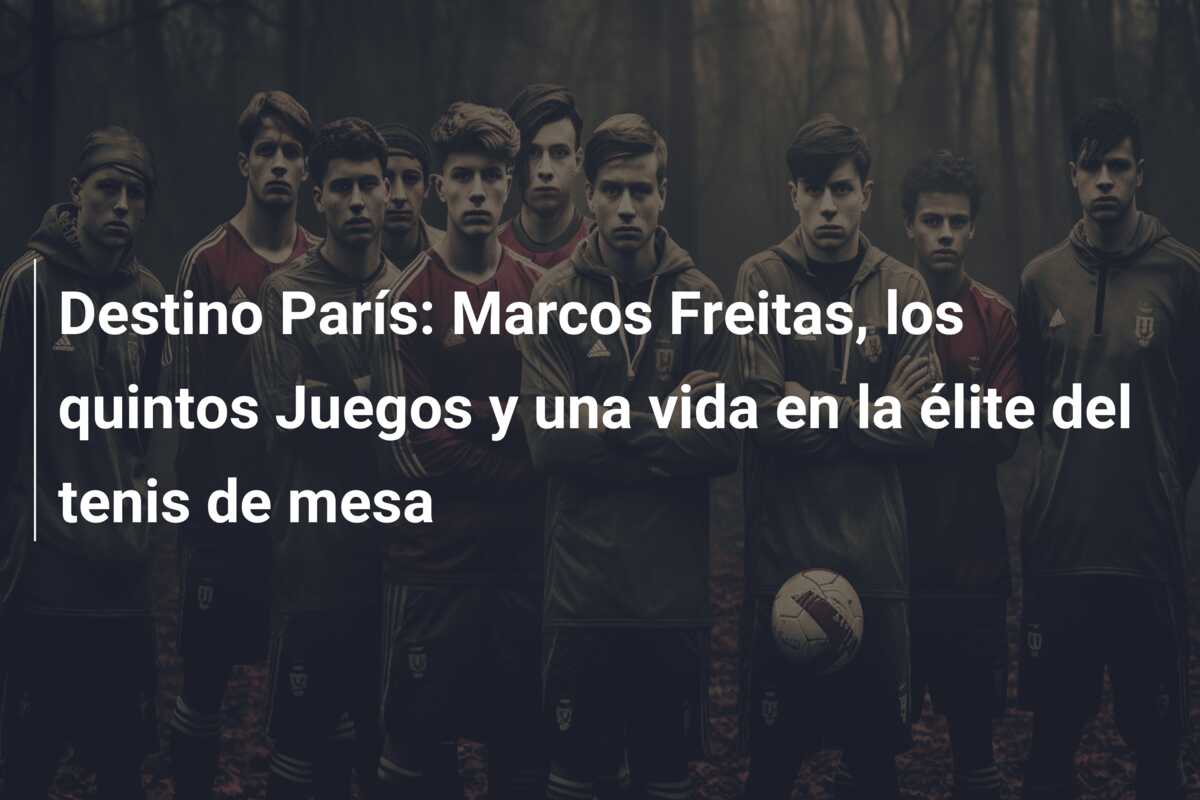 Destino París: Marcos Freitas, los quintos Juegos y una vida en la élite del tenis de mesa