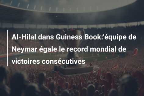 Al-Hilal dans Guiness Book:’équipe de Neymar égale le record mondial de victoires consécutives