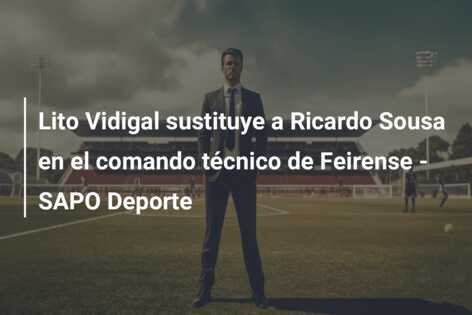 Lito Vidigal sustituye a Ricardo Sousa en el comando técnico de Feirense – SAPO Deporte