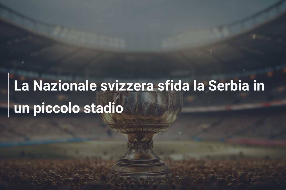La Nazionale svizzera sfida la Serbia in un piccolo stadio
