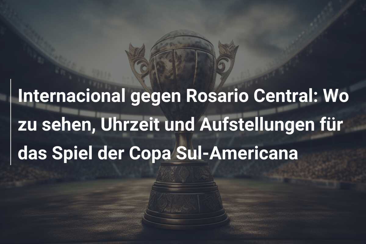 Internacional gegen Rosario Central: Wo zu sehen, Uhrzeit und Aufstellungen für das Spiel der Copa Sul-Americana