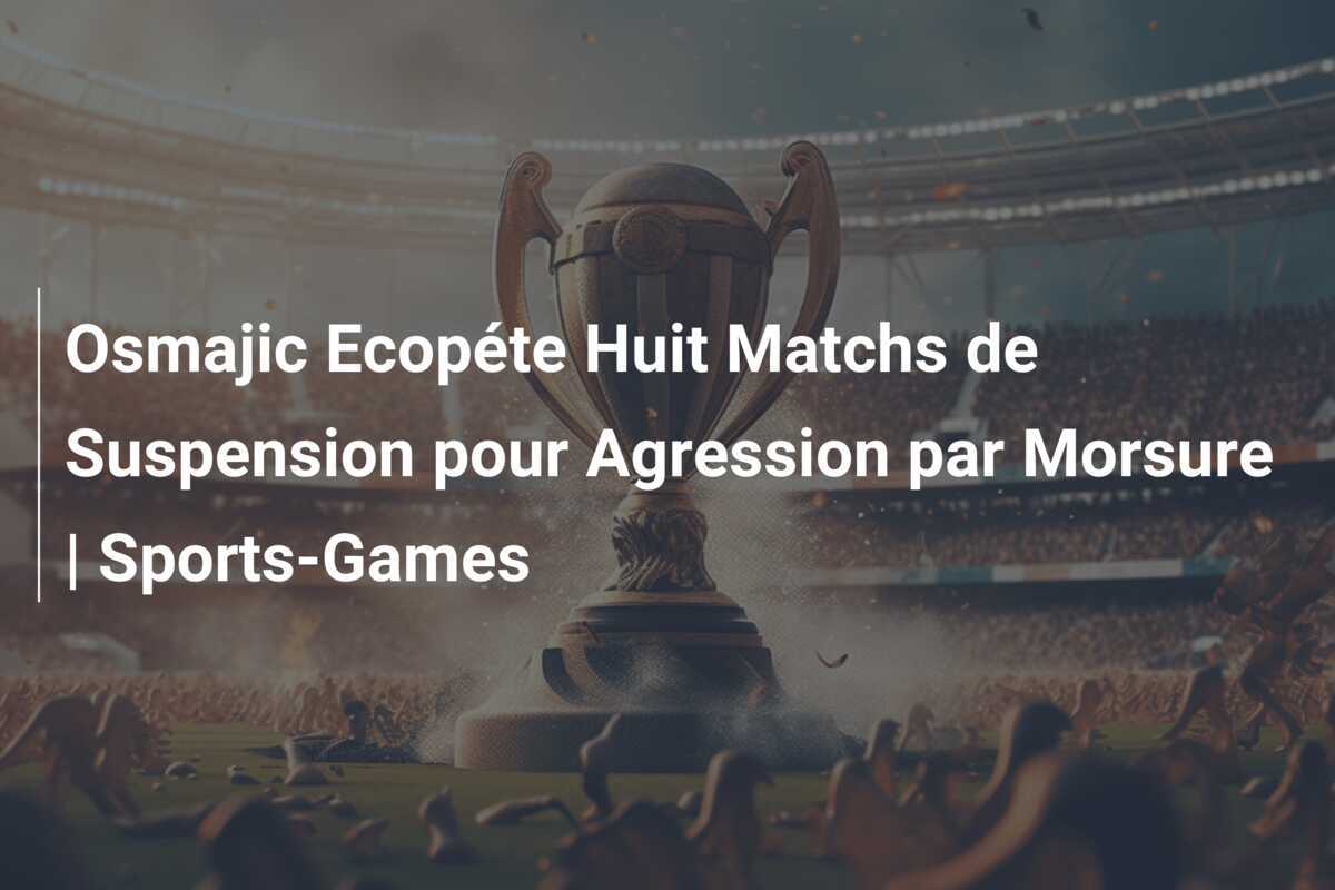 Osmajic Ecopéte Huit Matchs de Suspension pour Agression par Morsure | Sports-Games