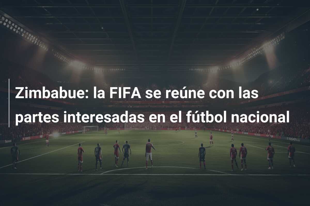 Zimbabue: la FIFA se reúne con las partes interesadas en el fútbol nacional