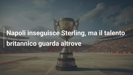 Napoli inseguisce Sterling, ma il talento britannico guarda altrove