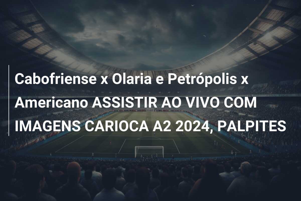 Cabofriense x Olaria e Petrópolis x Americano ASSISTIR AO VIVO COM IMAGENS CARIOCA A2 2024, PALPITES
