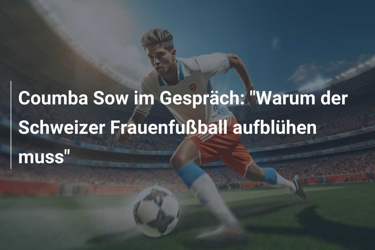 Coumba Sow im Gespräch: "Warum der Schweizer Frauenfußball aufblühen muss"